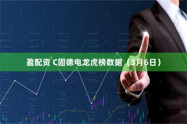 盈配资 C固德电龙虎榜数据（3月6日）