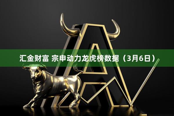 汇金财富 宗申动力龙虎榜数据（3月6日）