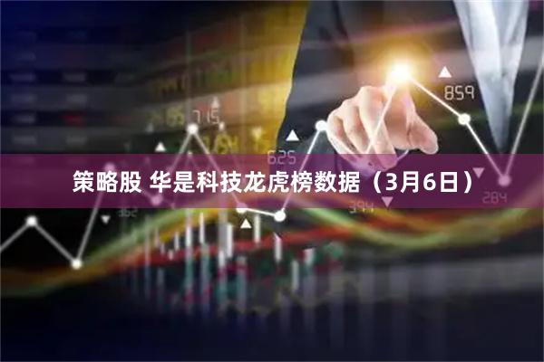 策略股 华是科技龙虎榜数据（3月6日）