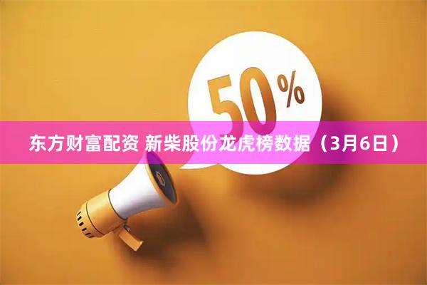 东方财富配资 新柴股份龙虎榜数据（3月6日）