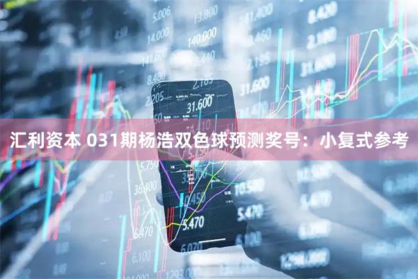 汇利资本 031期杨浩双色球预测奖号：小复式参考