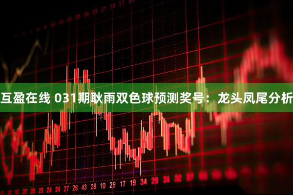 互盈在线 031期耿雨双色球预测奖号：龙头凤尾分析