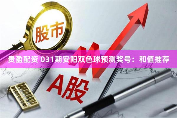 贵盈配资 031期安阳双色球预测奖号：和值推荐