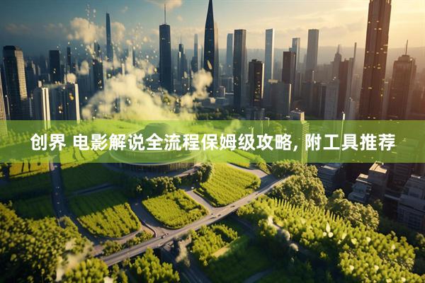 创界 电影解说全流程保姆级攻略, 附工具推荐