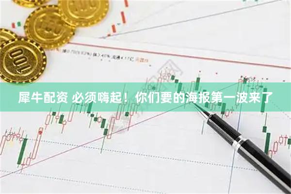 犀牛配资 必须嗨起！你们要的海报第一波来了