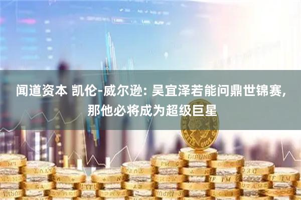 闻道资本 凯伦-威尔逊: 吴宜泽若能问鼎世锦赛, 那他必将成为超级巨星